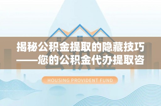 娄星揭秘公积金提取的隐藏技巧——您的公积金代办提取咨询指南