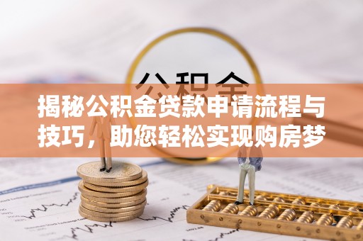 娄星揭秘公积金贷款申请流程与技巧，助您轻松实现购房梦