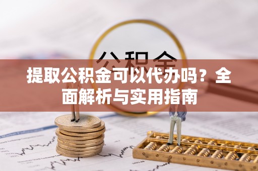 娄星提取公积金可以代办吗？全面解析与实用指南