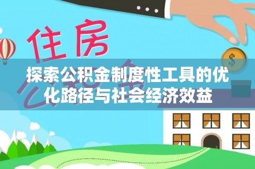 娄星探索公积金制度性工具的优化路径与社会经济效益