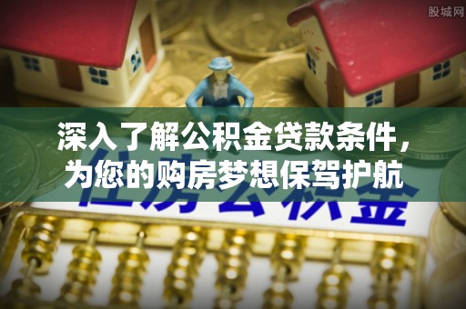 娄星深入了解公积金贷款条件，为您的购房梦想保驾护航