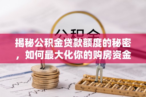 娄星揭秘公积金贷款额度的秘密，如何最大化你的购房资金