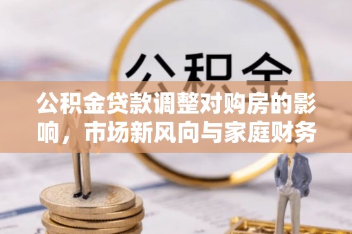 娄星公积金贷款调整对购房的影响，市场新风向与家庭财务规划