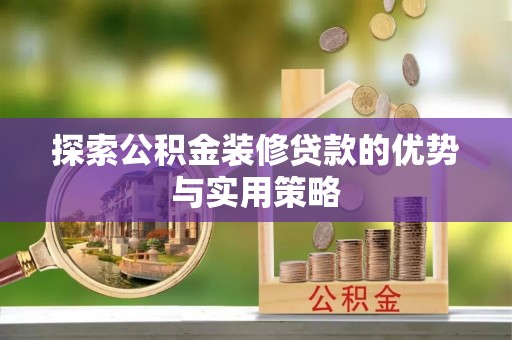 娄星探索公积金装修贷款的优势与实用策略