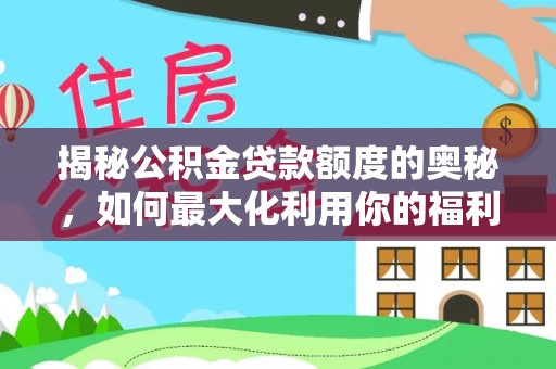 娄星揭秘公积金贷款额度的奥秘，如何最大化利用你的福利？