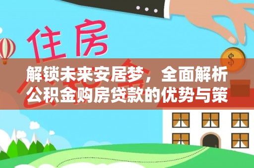 娄星解锁未来安居梦，全面解析公积金购房贷款的优势与策略