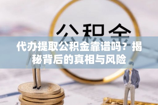 娄星代办提取公积金靠谱吗？揭秘背后的真相与风险