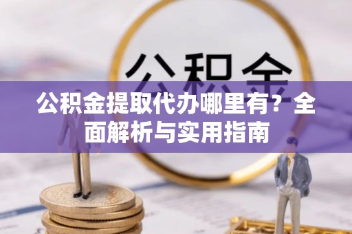 娄星公积金提取代办哪里有？全面解析与实用指南