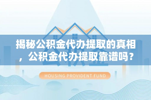 娄星揭秘公积金代办提取的真相，公积金代办提取靠谱吗？