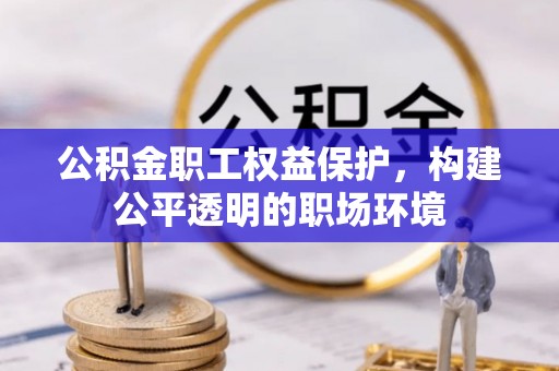娄星公积金职工权益保护，构建公平透明的职场环境