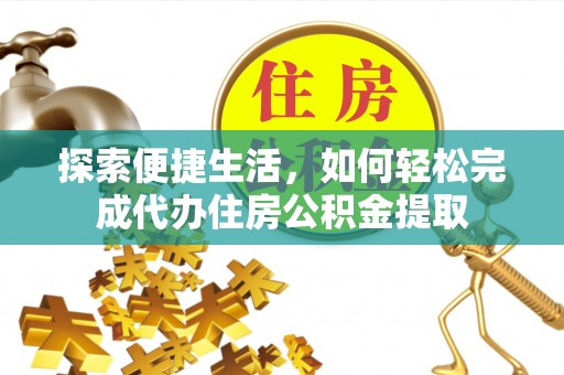 娄星探索便捷生活，如何轻松完成代办住房公积金提取