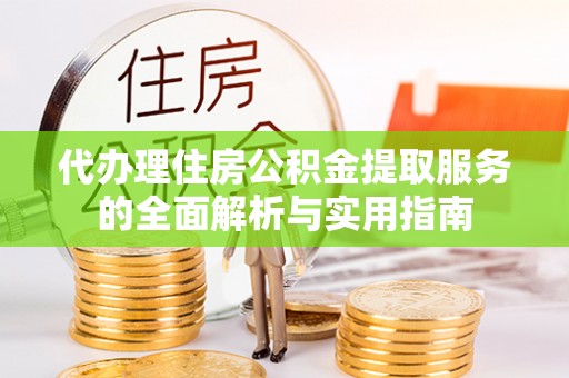 娄星代办理住房公积金提取服务的全面解析与实用指南