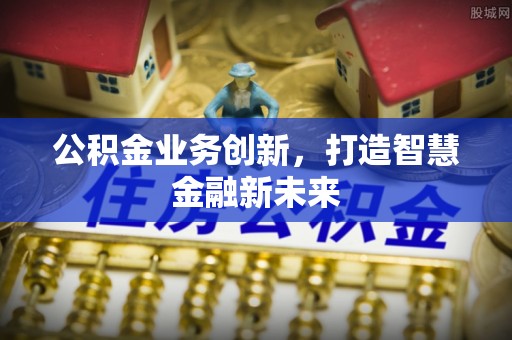 娄星公积金业务创新，打造智慧金融新未来
