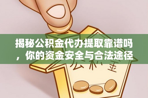 娄星揭秘公积金代办提取靠谱吗，你的资金安全与合法途径全解析