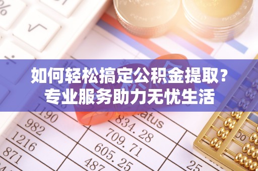 娄星如何轻松搞定公积金提取？专业服务助力无忧生活