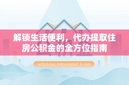 娄星解锁生活便利，代办提取住房公积金的全方位指南