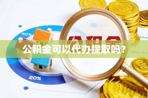 娄星公积金可以代办提取吗？