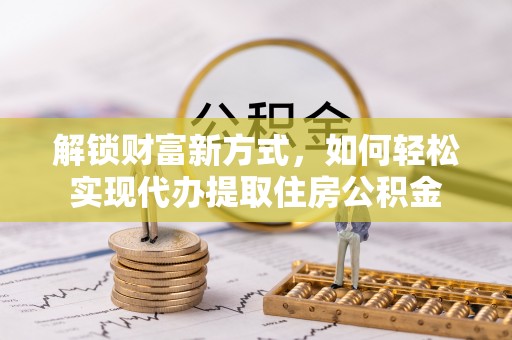 娄星解锁财富新方式，如何轻松实现代办提取住房公积金
