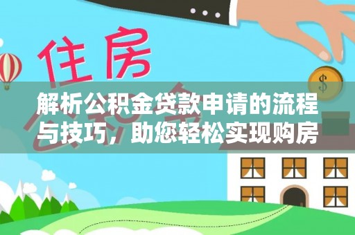 娄星解析公积金贷款申请的流程与技巧，助您轻松实现购房梦