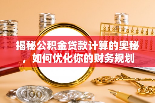 娄星揭秘公积金贷款计算的奥秘，如何优化你的财务规划