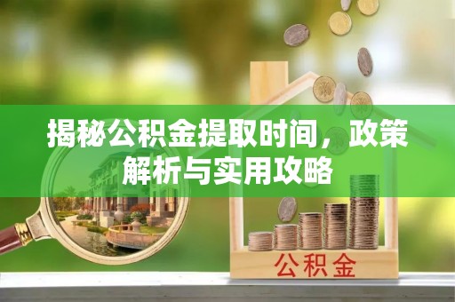 娄星揭秘公积金提取时间，政策解析与实用攻略