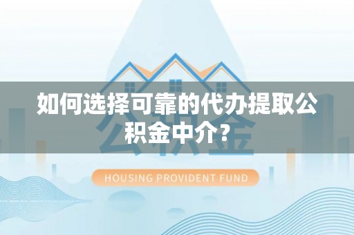 娄星如何选择可靠的代办提取公积金中介？