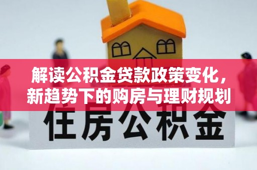 娄星解读公积金贷款政策变化，新趋势下的购房与理财规划