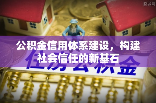 娄星公积金信用体系建设，构建社会信任的新基石
