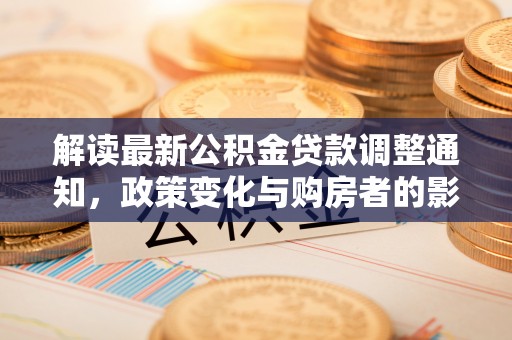 娄星解读最新公积金贷款调整通知，政策变化与购房者的影响