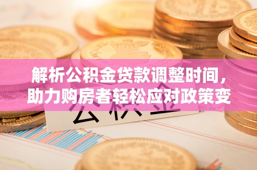娄星解析公积金贷款调整时间，助力购房者轻松应对政策变化