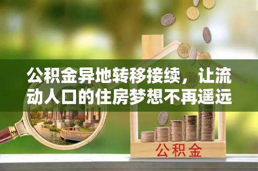 娄星公积金异地转移接续，让流动人口的住房梦想不再遥远