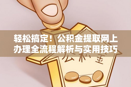 娄星轻松搞定！公积金提取网上办理全流程解析与实用技巧