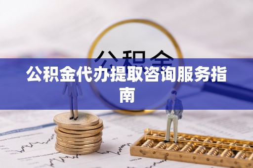 娄星公积金代办提取咨询服务指南