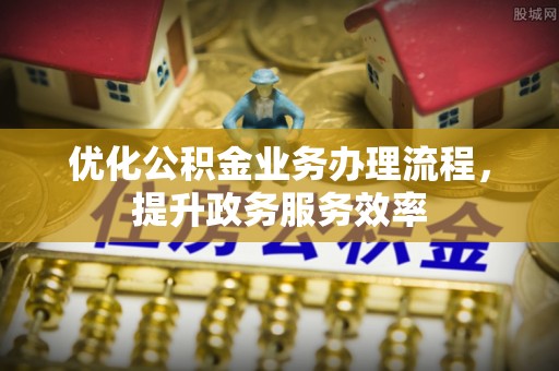 娄星优化公积金业务办理流程，提升政务服务效率
