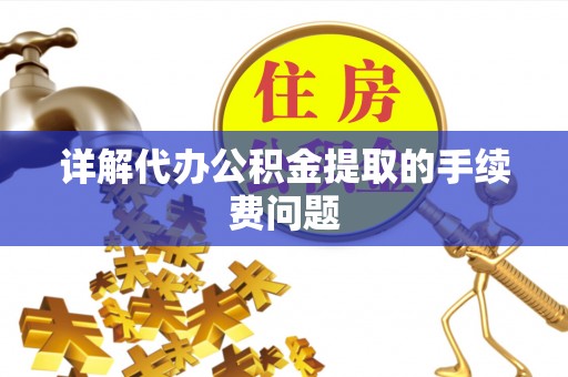 娄星详解代办公积金提取的手续费问题