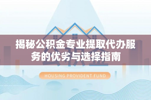娄星揭秘公积金专业提取代办服务的优劣与选择指南