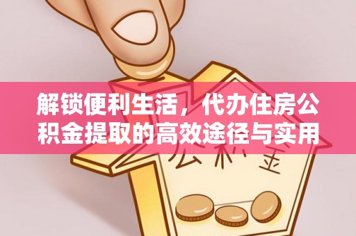 娄星解锁便利生活，代办住房公积金提取的高效途径与实用技巧