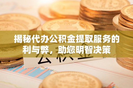 娄星揭秘代办公积金提取服务的利与弊，助您明智决策