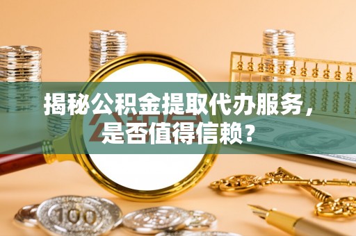 娄星揭秘公积金提取代办服务，是否值得信赖？