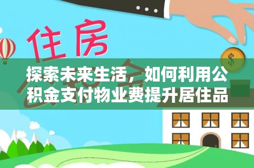 娄星探索未来生活，如何利用公积金支付物业费提升居住品质
