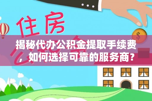 娄星揭秘代办公积金提取手续费，如何选择可靠的服务商？