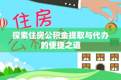 娄星探索住房公积金提取与代办的便捷之道