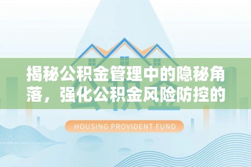 娄星揭秘公积金管理中的隐秘角落，强化公积金风险防控的必要性与路径