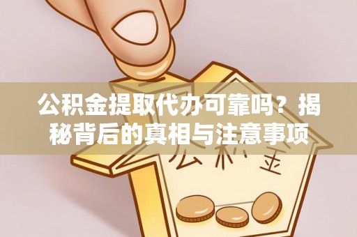 娄星公积金提取代办可靠吗？揭秘背后的真相与注意事项