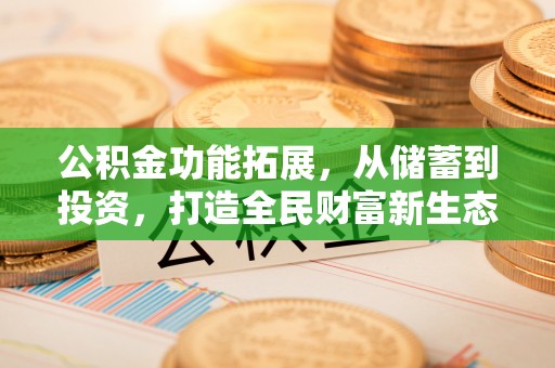 娄星公积金功能拓展，从储蓄到投资，打造全民财富新生态