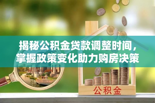 娄星揭秘公积金贷款调整时间，掌握政策变化助力购房决策