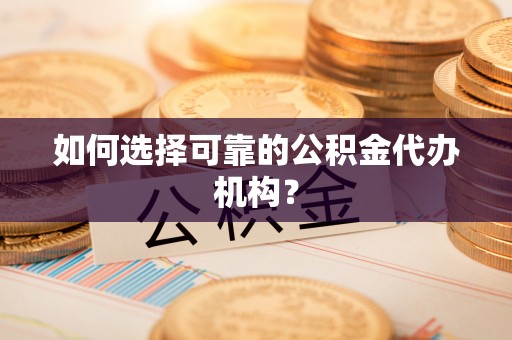 娄星如何选择可靠的公积金代办机构？