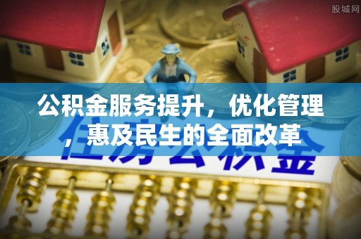 娄星公积金服务提升，优化管理，惠及民生的全面改革