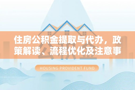 娄星住房公积金提取与代办，政策解读、流程优化及注意事项