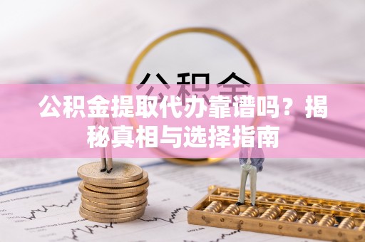 娄星公积金提取代办靠谱吗？揭秘真相与选择指南
